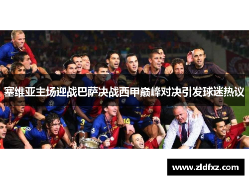 塞维亚主场迎战巴萨决战西甲巅峰对决引发球迷热议
