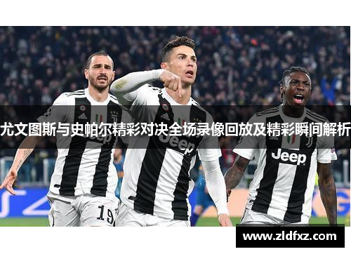 尤文图斯与史帕尔精彩对决全场录像回放及精彩瞬间解析