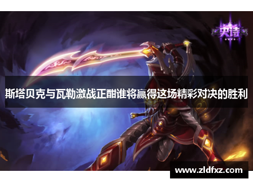 斯塔贝克与瓦勒激战正酣谁将赢得这场精彩对决的胜利