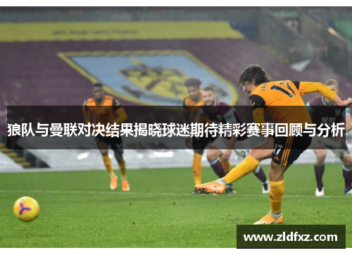 狼队与曼联对决结果揭晓球迷期待精彩赛事回顾与分析
